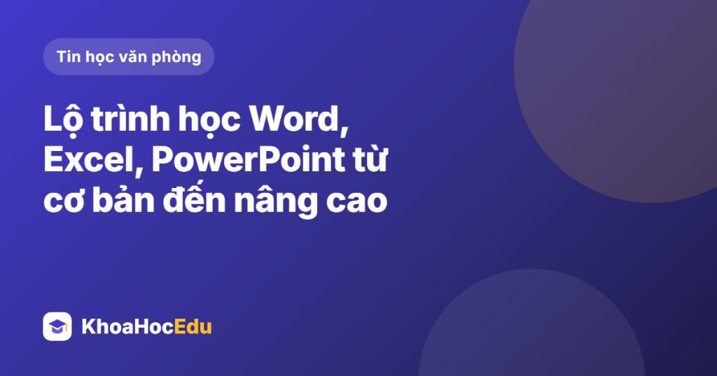 Lộ trình học Word, Excel, PowerPoint từ cơ bản đến nâng cao