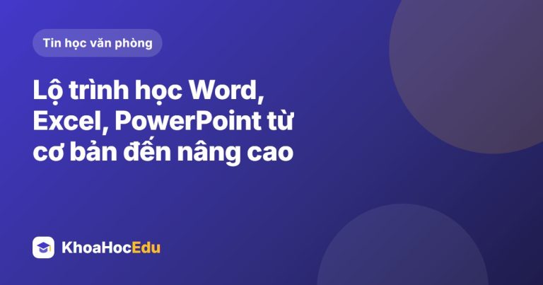 Lộ trình học Word, Excel, PowerPoint từ cơ bản đến nâng cao