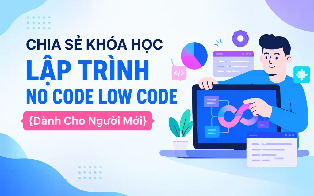Share Khóa Học Lập Trình No Code Low Code {Dành Cho Người Mới}