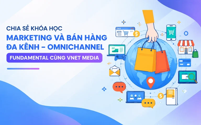 Khóa Học Marketing Và Bán Hàng Đa Kênh – Omnichannel Fundamental Cùng Vnet Media
