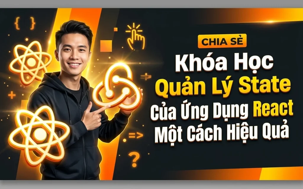 Khóa Học Quản Lý State Của Ứng Dụng React Một Cách Hiệu Quả
