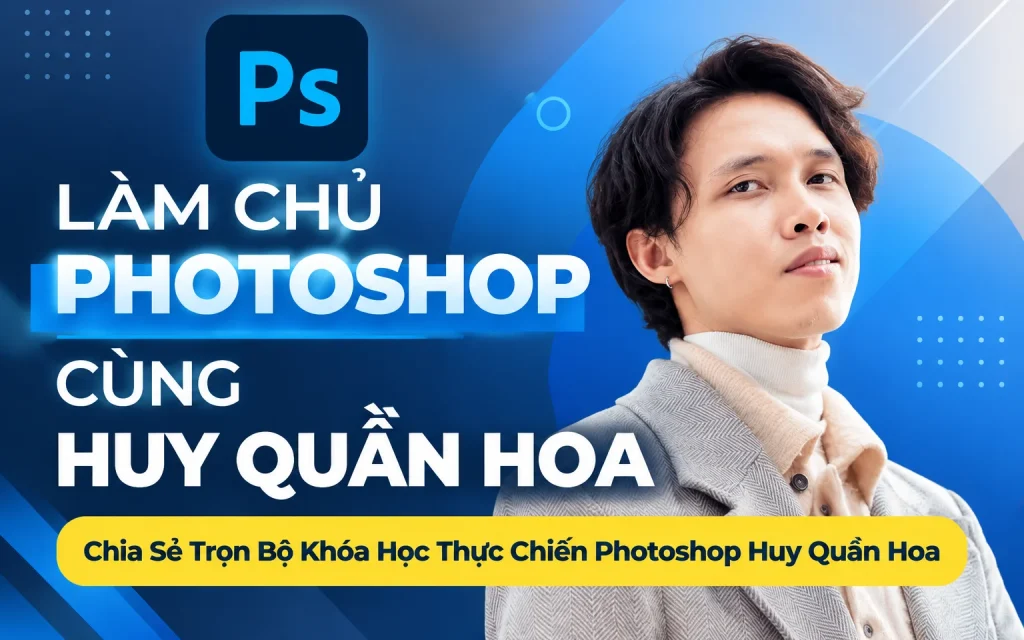 Trọn Bộ Khóa Học Thực Chiến Photoshop Huy Quần Hoa