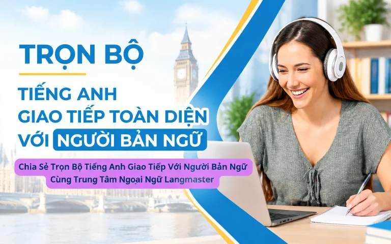 Trọn Bộ Tiếng Anh Giao Tiếp Với Người Bản Ngữ Cùng Trung Tâm Ngoại Ngữ Langmaster