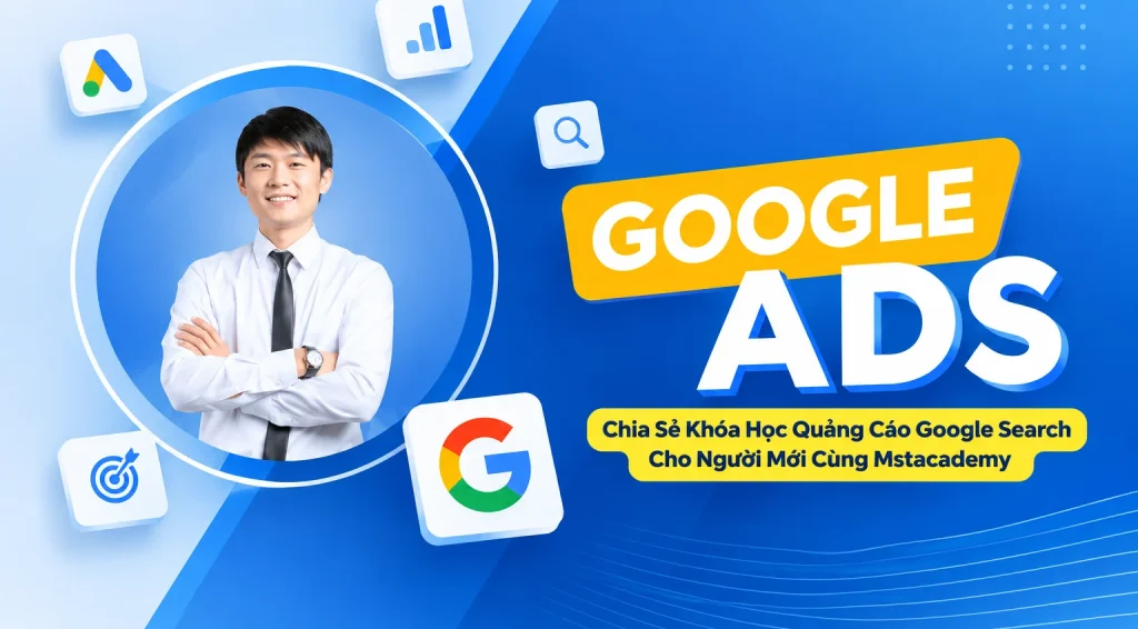 Share Khóa Học Quảng Cáo Google Search Cho Người Mới Cùng Mstacademy