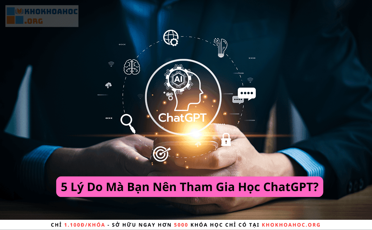 5 Lý Do Mà Bạn Nên Tham Gia Học ChatGPT