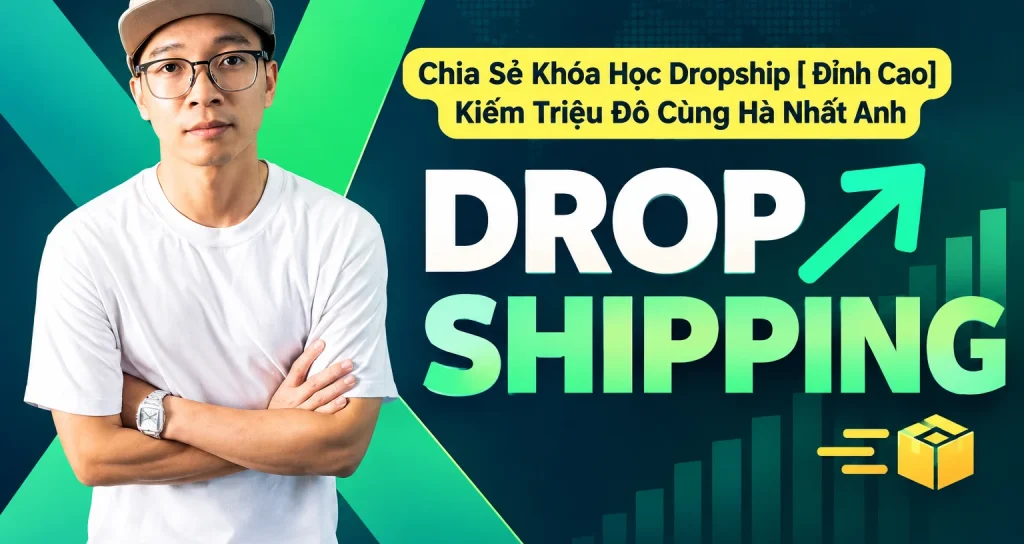 Khóa Học Dropship [ Đỉnh Cao] Kiếm Triệu Đô Cùng Hà Nhất Anh