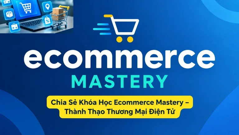 Khóa Học Ecommerce Mastery – Thành Thạo Thương Mại Điện Tử