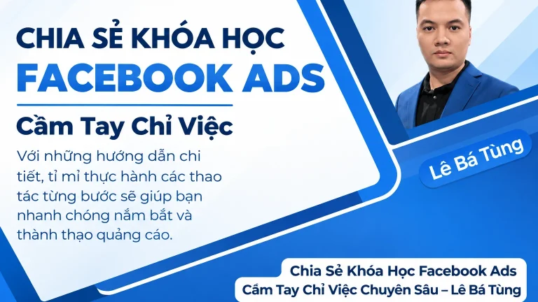 Khóa Học Facebook Ads Cầm Tay Chỉ Việc Chuyên Sâu – Lê Bá Tùng