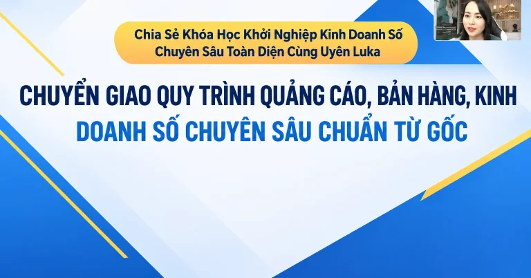 Khóa Học Khởi Nghiệp Kinh Doanh Số Chuyên Sâu Toàn Diện Cùng Uyên Luka