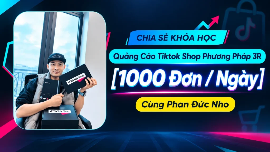 Khóa Học Quảng Cáo Tiktok Shop Phương Pháp 3R [1000 Đơn / Ngày] Cùng Phan Đức Nho