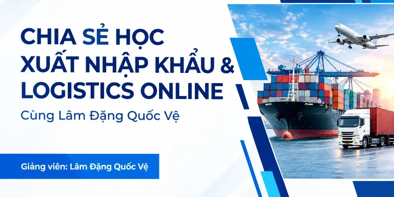 Học Xuất Nhập Khẩu & Logistics Online Cùng Lâm Đặng Quốc Vệ