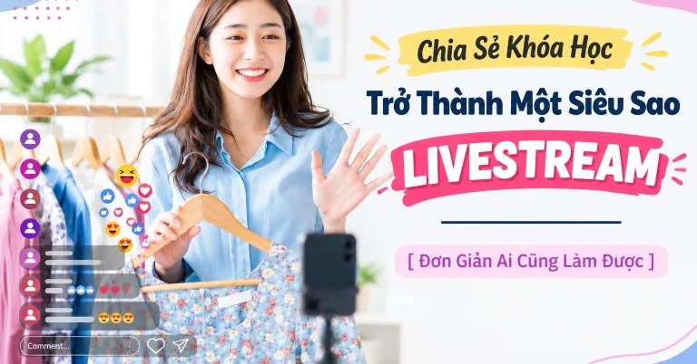 Khóa Học Trở Thành Một Siêu Sao Livestream [ Đơn Giản Ai Cũng Làm Được ]
