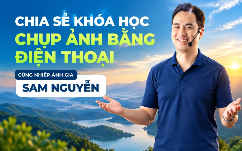 Khóa Học Chụp Ảnh Bằng Điện Thoại Cùng Nhiếp Ảnh Gia Sam Nguyễn