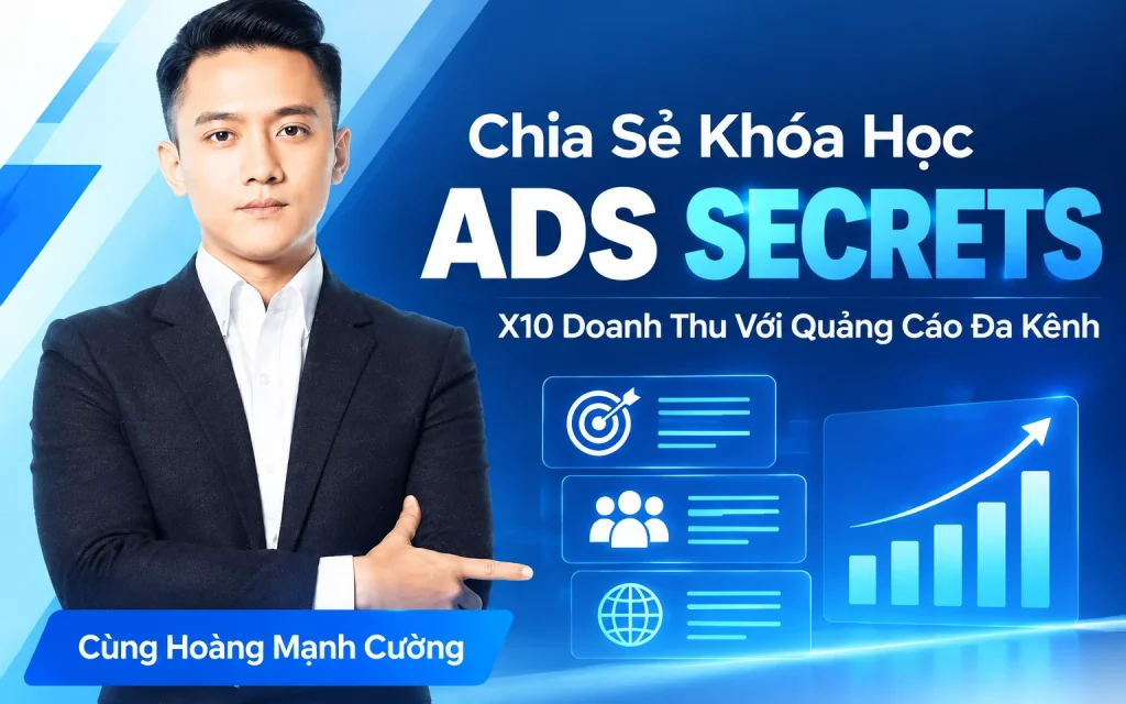 Khóa Học Ads Secrets – X10 Doanh Thu Với Quảng Cáo Đa Kênh Cùng Hoàng Mạnh Cường