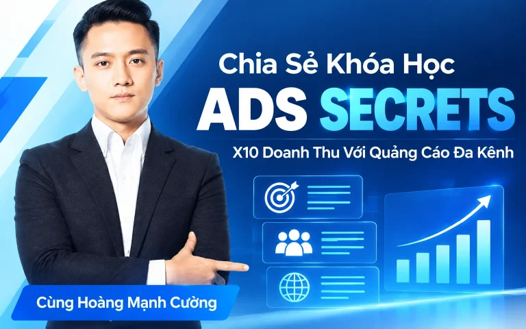 Khóa Học Ads Secrets – X10 Doanh Thu Với Quảng Cáo Đa Kênh Cùng Hoàng Mạnh Cường