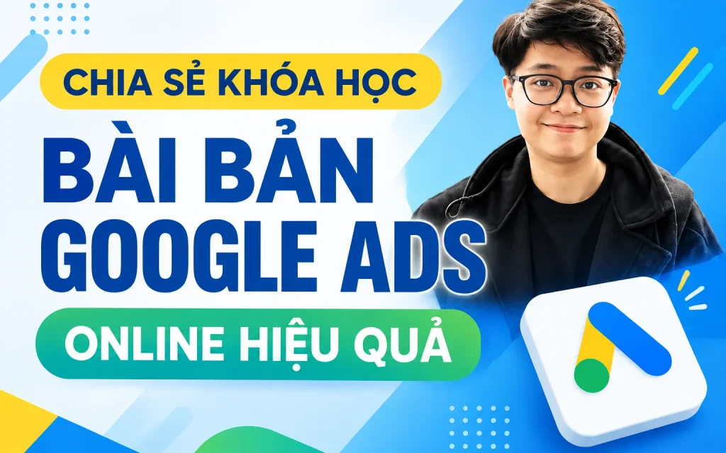 Khóa Học Bài Bản Google Ads Online Hiệu Quả