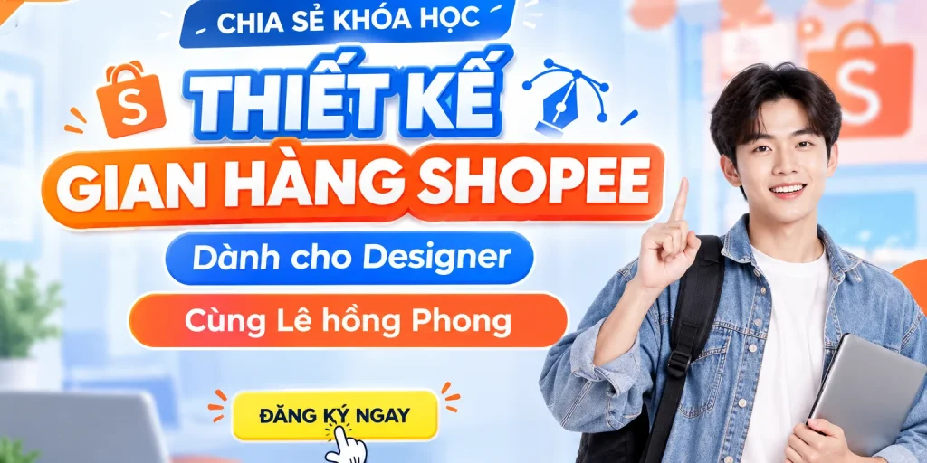 Share Khóa Học Thiết Kế Gian Hàng Shopee Dành Cho Designer Cùng Lê hồng Phong