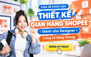 Khóa Học Thiết Kế Gian Hàng Shopee Dành Cho Designer Cùng Lê hồng Phong
