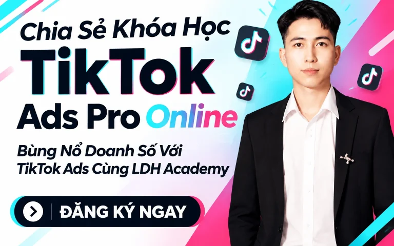 Khóa Học TikTok Ads Pro Online – Bùng Nổ Doanh Số Với TikTok Ads Cùng LDH Academy